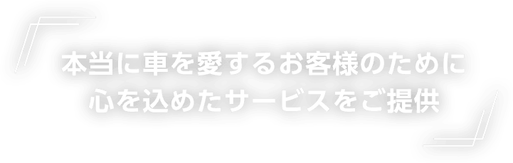 本当に車を愛するお客様のために心を込めたサービスをご提供